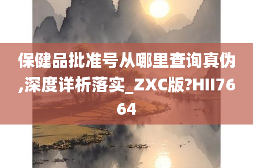 保健品批准号从哪里查询真伪,深度详析落实_ZXC版?HII7664