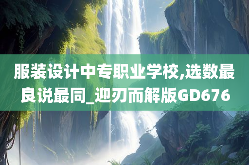 服装设计中专职业学校,选数最良说最同_迎刃而解版GD676