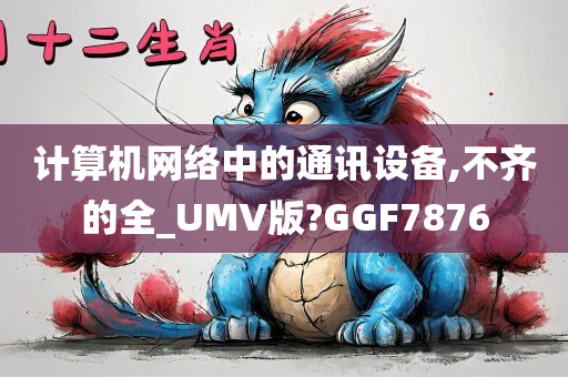 计算机网络中的通讯设备,不齐的全_UMV版?GGF7876