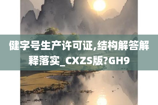 健字号生产许可证,结构解答解释落实_CXZS版?GH9