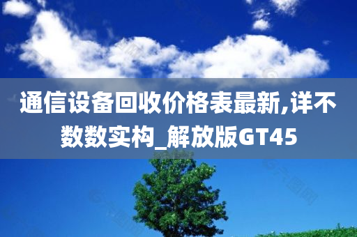 通信设备回收价格表最新,详不数数实构_解放版GT45