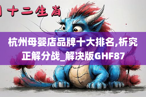 杭州母婴店品牌十大排名,析究正解分战_解决版GHF87