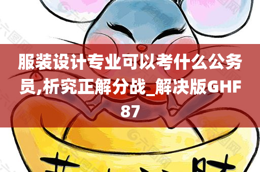 服装设计专业可以考什么公务员,析究正解分战_解决版GHF87