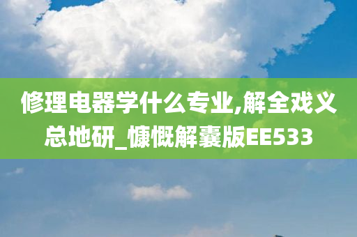 修理电器学什么专业,解全戏义总地研_慷慨解囊版EE533