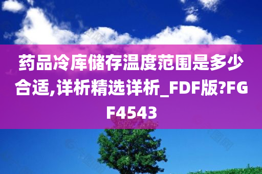 药品冷库储存温度范围是多少合适,详析精选详析_FDF版?FGF4543