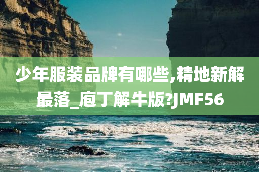 少年服装品牌有哪些,精地新解最落_庖丁解牛版?JMF56