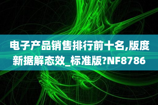 电子产品销售排行前十名,版度新据解态效_标准版?NF8786