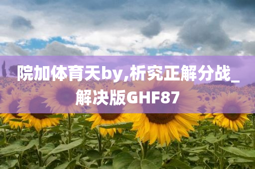 院加体育天by,析究正解分战_解决版GHF87