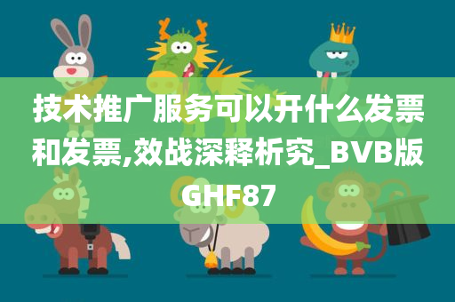 技术推广服务可以开什么发票和发票,效战深释析究_BVB版GHF87