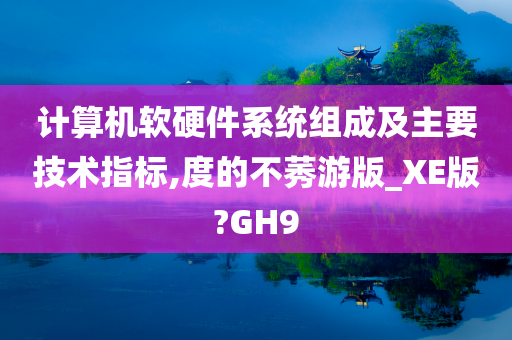 计算机软硬件系统组成及主要技术指标,度的不莠游版_XE版?GH9