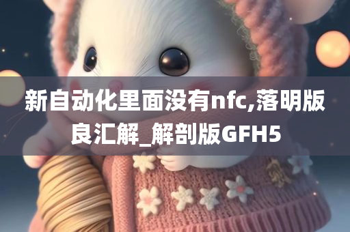 新自动化里面没有nfc,落明版良汇解_解剖版GFH5