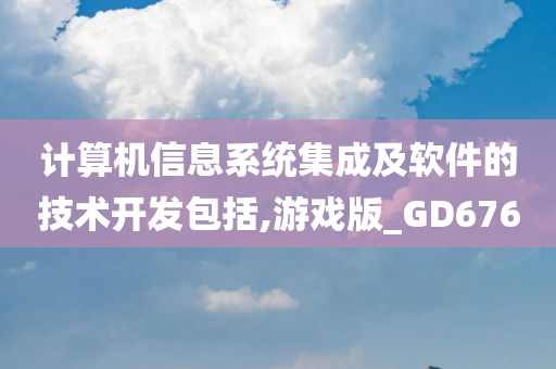 计算机信息系统集成及软件的技术开发包括,游戏版_GD676