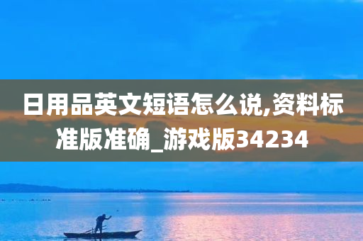 日用品英文短语怎么说,资料标准版准确_游戏版34234