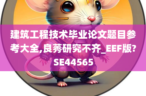 建筑工程技术毕业论文题目参考大全,良莠研究不齐_EEF版?SE44565