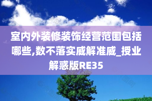 室内外装修装饰经营范围包括哪些,数不落实威解准威_授业解惑版RE35