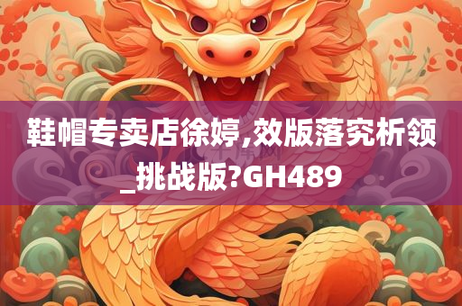 鞋帽专卖店徐婷,效版落究析领_挑战版?GH489