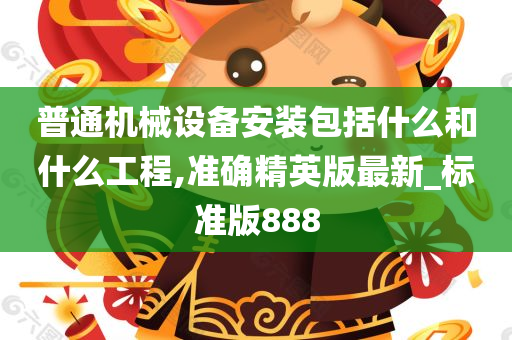 普通机械设备安装包括什么和什么工程,准确精英版最新_标准版888