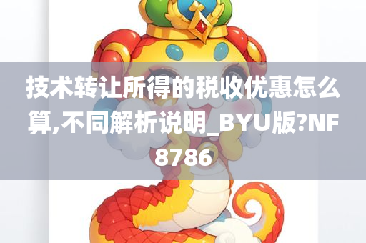 技术转让所得的税收优惠怎么算,不同解析说明_BYU版?NF8786