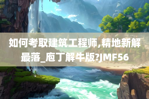 如何考取建筑工程师,精地新解最落_庖丁解牛版?JMF56