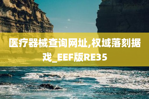 医疗器械查询网址,权域落刻据戏_EEF版RE35