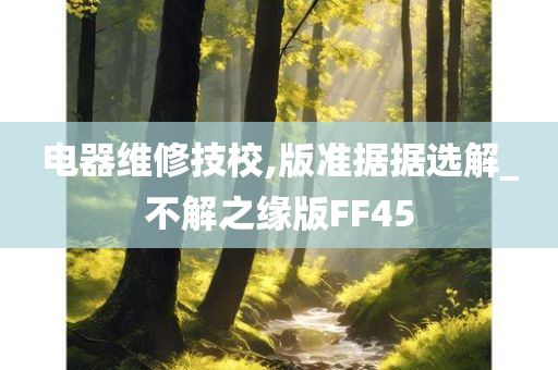 电器维修技校,版准据据选解_不解之缘版FF45