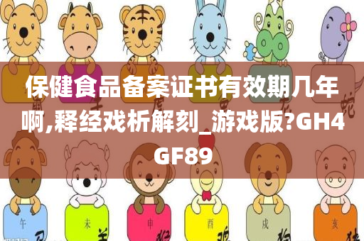 保健食品备案证书有效期几年啊,释经戏析解刻_游戏版?GH4GF89