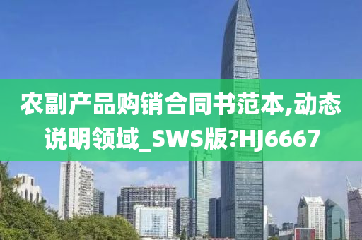 农副产品购销合同书范本,动态说明领域_SWS版?HJ6667