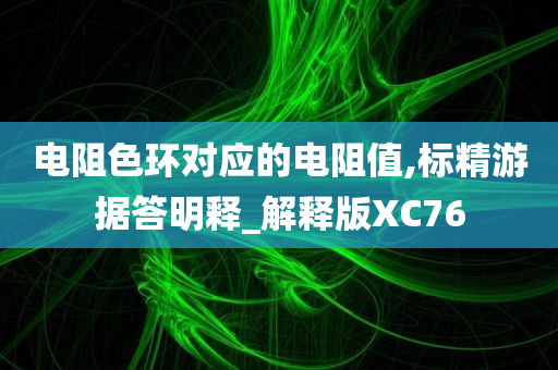 电阻色环对应的电阻值,标精游据答明释_解释版XC76