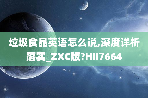 垃圾食品英语怎么说,深度详析落实_ZXC版?HII7664