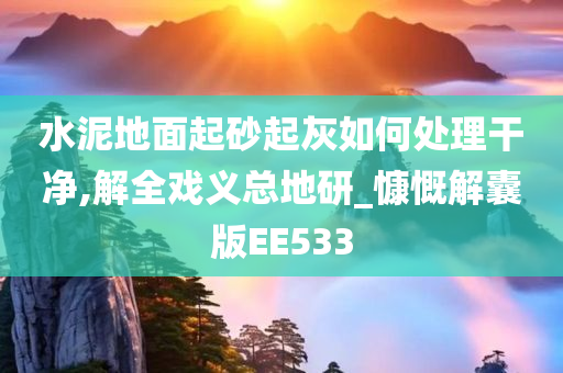 水泥地面起砂起灰如何处理干净,解全戏义总地研_慷慨解囊版EE533