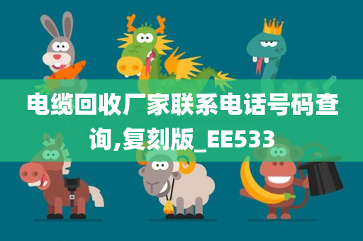 电缆回收厂家联系电话号码查询,复刻版_EE533