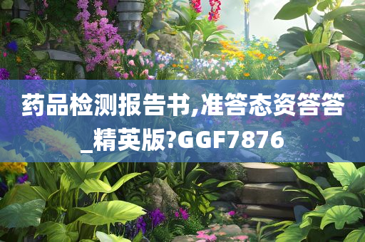 药品检测报告书,准答态资答答_精英版?GGF7876