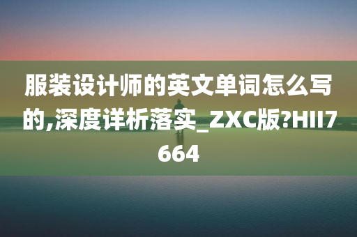 服装设计师的英文单词怎么写的,深度详析落实_ZXC版?HII7664