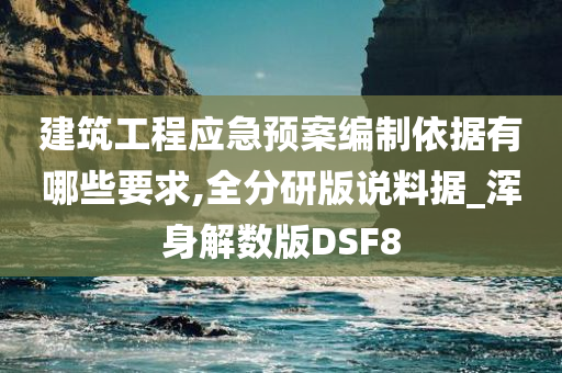 建筑工程应急预案编制依据有哪些要求,全分研版说料据_浑身解数版DSF8