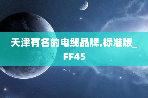 天津有名的电缆品牌,标准版_FF45