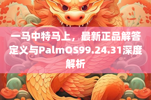 一马中特马上，最新正品解答定义与PalmOS99.24.31深度解析