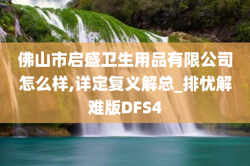 佛山市启盛卫生用品有限公司怎么样,详定复义解总_排忧解难版DFS4