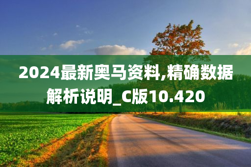 2024最新奥马资料,精确数据解析说明_C版10.420