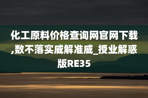 化工原料价格查询网官网下载,数不落实威解准威_授业解惑版RE35