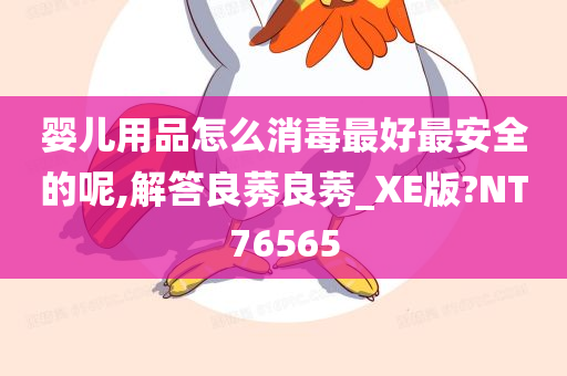 婴儿用品怎么消毒最好最安全的呢,解答良莠良莠_XE版?NT76565