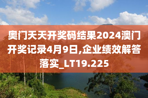 奥门天天开奖码结果2024澳门开奖记录4月9日,企业绩效解答落实_LT19.225