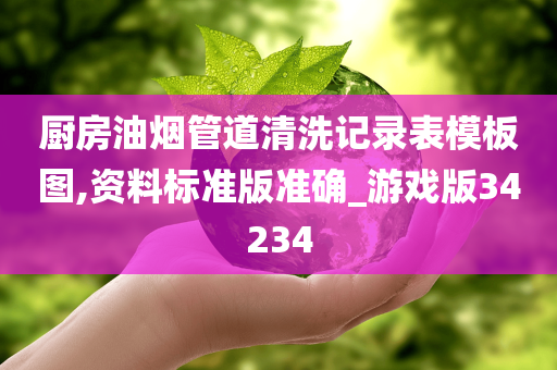 厨房油烟管道清洗记录表模板图,资料标准版准确_游戏版34234