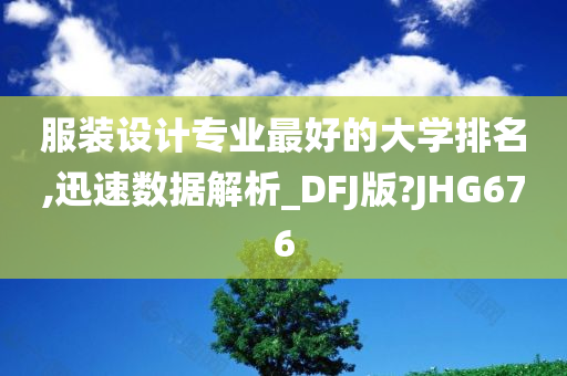 服装设计专业最好的大学排名,迅速数据解析_DFJ版?JHG676