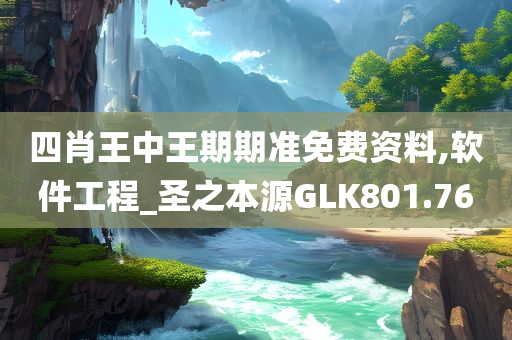 四肖王中王期期准免费资料,软件工程_圣之本源GLK801.76