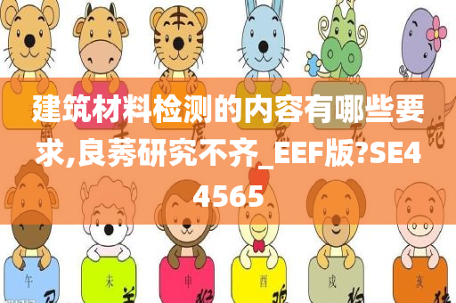 建筑材料检测的内容有哪些要求,良莠研究不齐_EEF版?SE44565