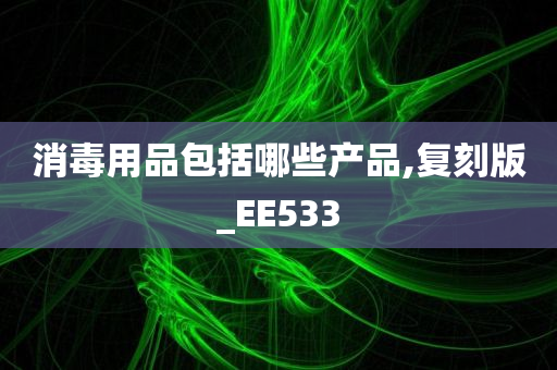 消毒用品包括哪些产品,复刻版_EE533