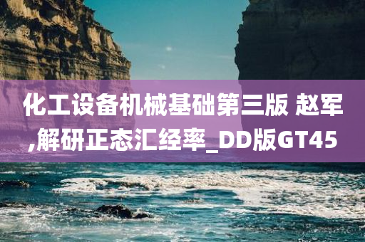 化工设备机械基础第三版 赵军,解研正态汇经率_DD版GT45