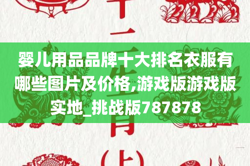 婴儿用品品牌十大排名衣服有哪些图片及价格,游戏版游戏版实地_挑战版787878