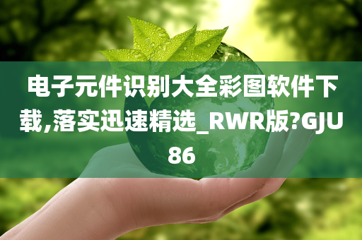 电子元件识别大全彩图软件下载,落实迅速精选_RWR版?GJU86