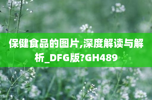 保健食品的图片,深度解读与解析_DFG版?GH489